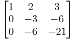 \begin{bmatrix} 1&2&3\\ 0&-3&-6\\  0&-6&-21\\ \end{bmatrix}