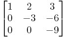 \begin{bmatrix} 1&2&3\\ 0&-3&-6\\ 0&0&-9\\ \end{bmatrix}