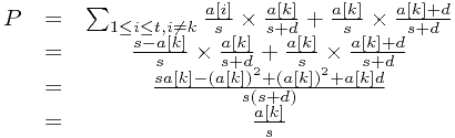 \[ \begin{matrix} P & = &\sum_{1 \le i \le t, i \ne k} \frac{a[i]}{s} \times \frac{a[k]}{s+d} + \frac{a[k]}{s} \times \frac{a[k]+d}{s+d} \\   \ & = & \frac{s-a[k]}{s} \times \frac{a[k]}{s+d} + \frac{a[k]}{s} \times \frac{a[k]+d}{s+d} \\  \ & = & \frac{sa[k] - (a[k])^2 + (a[k])^2 + a[k]d}{s(s+d)} \\ \ &=& \frac{a[k]}{s} \end{matrix} \]