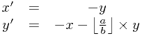 \[\begin{matrix} x^\prime&=&-y \\ y^\prime&=&-x-\left \lfloor \frac{a}{b} \right \rfloor \times y\end{matrix}\]